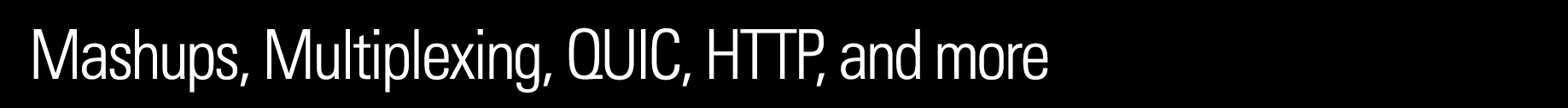 Mashups, Multiplexing, QUIC, HTTP, and more