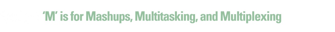 Spotlight:  M  is for Mashups, Multitasking, and Multiplexing