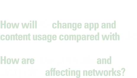 How will 5G change app and content usage compared with 4G  How are new protocols and encryption affecting networks 