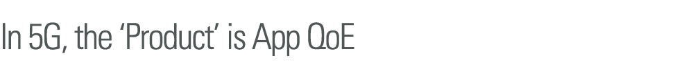In 5G, the  Product  is App QoE 